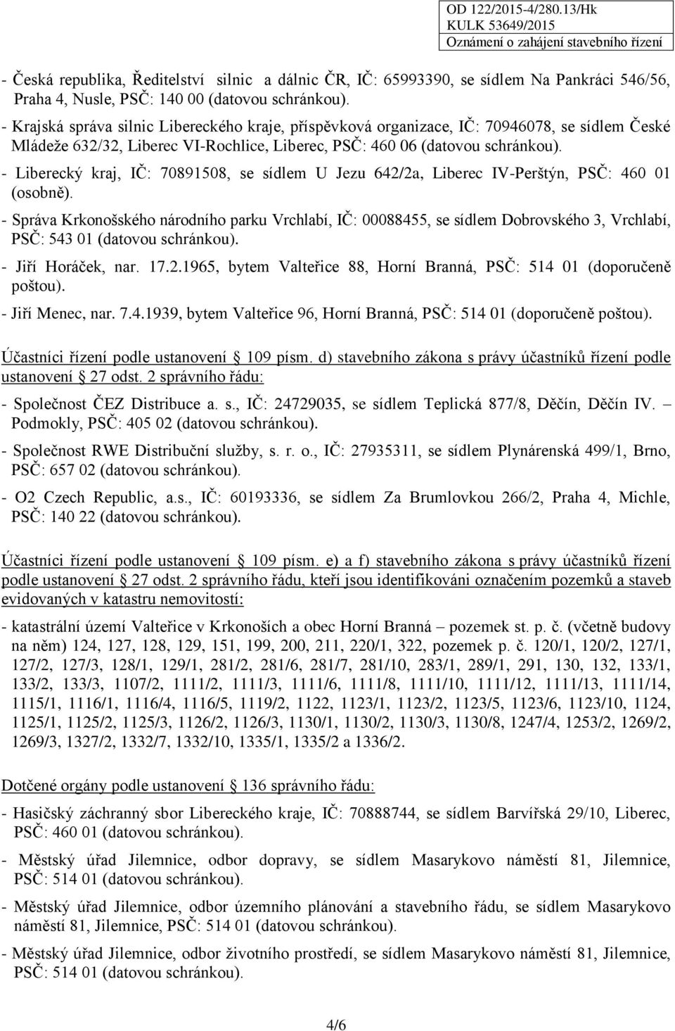 - Liberecký kraj, IČ: 70891508, se sídlem U Jezu 642/2a, Liberec IV-Perštýn, PSČ: 460 01 (osobně).