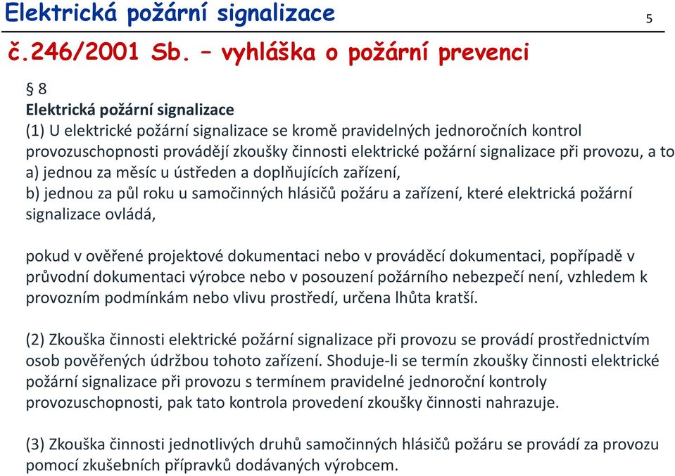 požární signalizace při provozu, a to a) jednou za měsíc u ústředen a doplňujících zařízení, b) jednou za půl roku u samočinných hlásičů požáru a zařízení, které elektrická požární signalizace