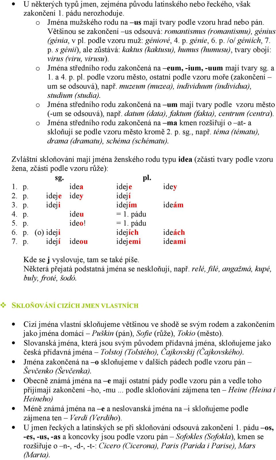 o Jména středního rodu zakončená na eum, -ium, -uum mají tvary a 1. a 4. p. podle vzoru město, ostatní podle vzoru moře (zakončení um se odsouvá), např.