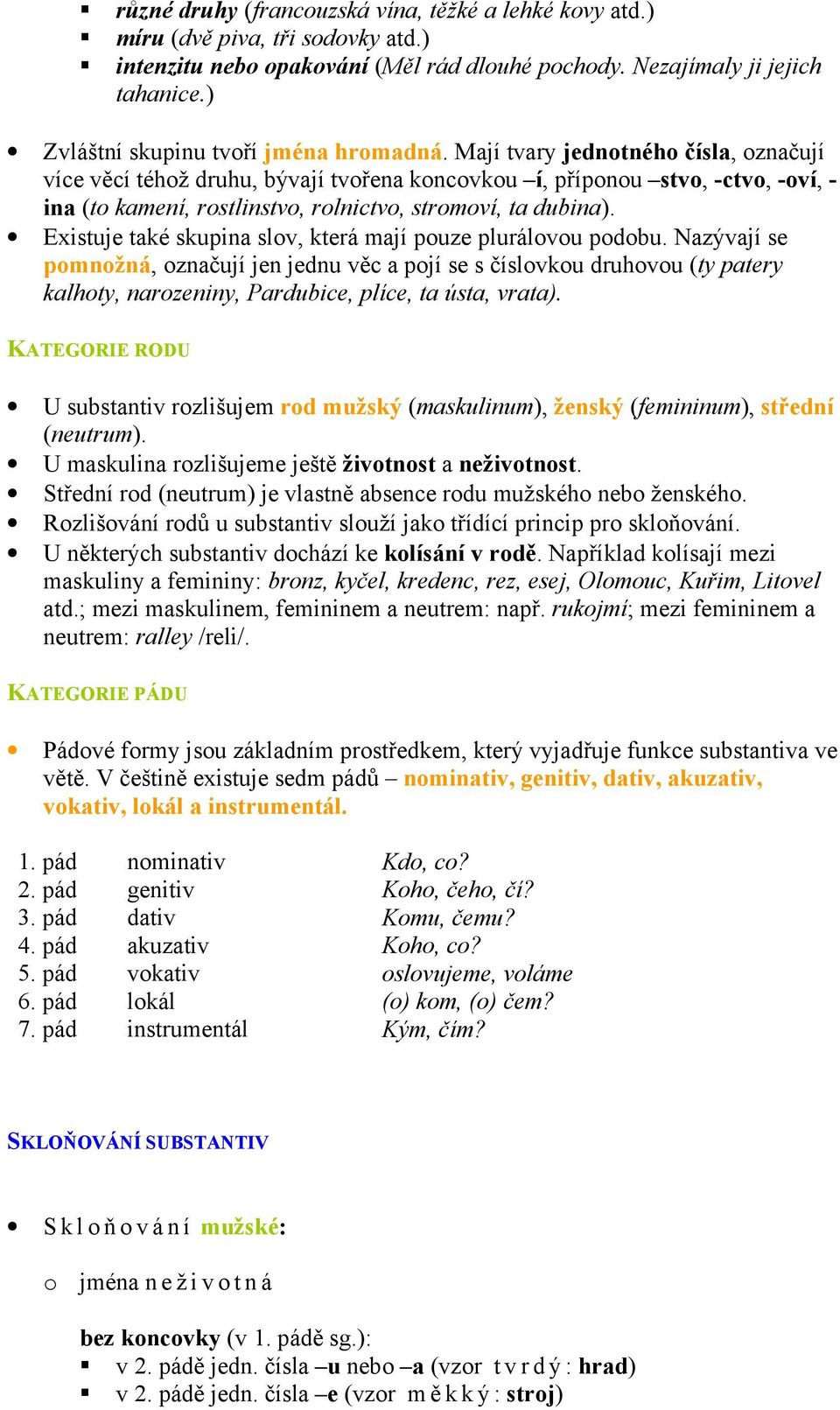 Mají tvary jednotného čísla, označují více věcí téhož druhu, bývají tvořena koncovkou í, příponou stvo, -ctvo, -oví, - ina (to kamení, rostlinstvo, rolnictvo, stromoví, ta dubina).