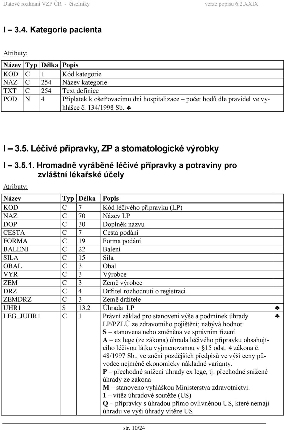 Hromadně vyráběné léčivé přípravky a potraviny pro zvláštní lékařské účely KOD C 7 Kód léčivého přípravku (LP) NAZ C 70 Název LP DOP C 30 Doplněk názvu CESTA C 7 Cesta podání FORMA C 19 Forma podání