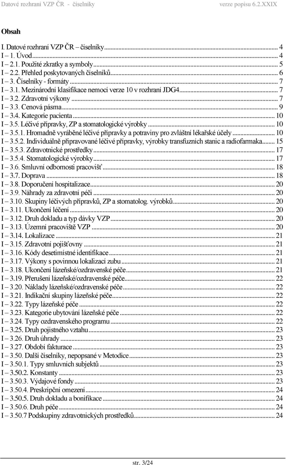 .. 10 I 3.5.2. Individuálně připravované léčivé přípravky, výrobky transfuzních stanic a radiofarmaka... 15 I 3.5.3. Zdravotnické prostředky... 17 I 3.5.4. Stomatologické výrobky... 17 I 3.6.