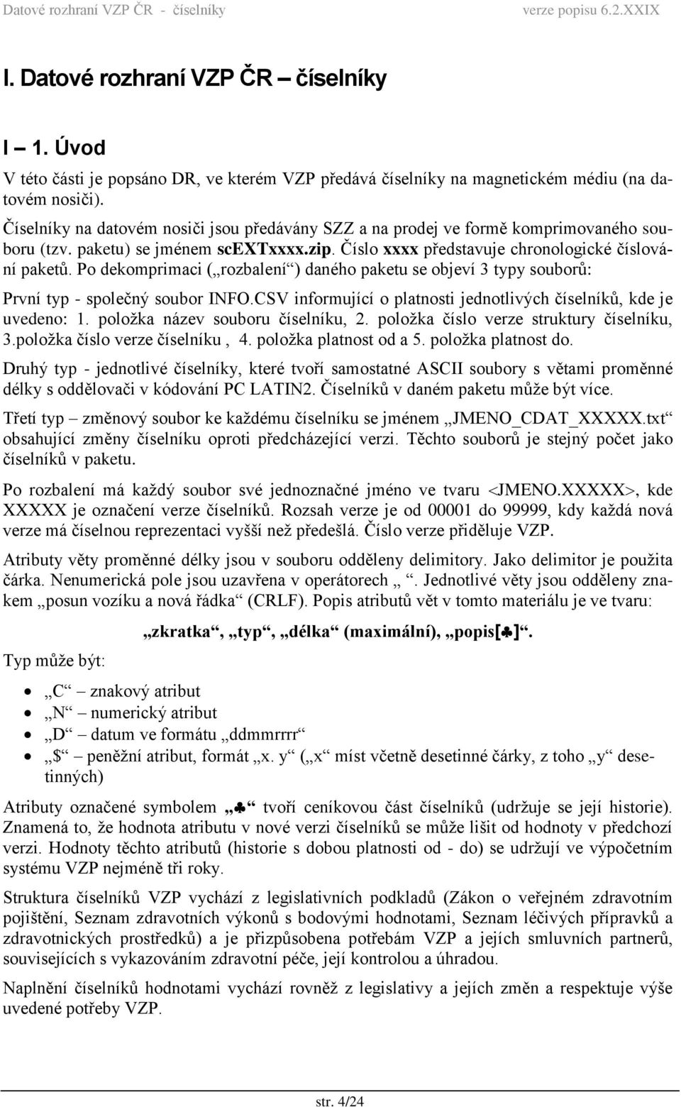 Po dekomprimaci ( rozbalení ) daného paketu se objeví 3 typy souborů: První typ - společný soubor INFO.CSV informující o platnosti jednotlivých číselníků, kde je uvedeno: 1.