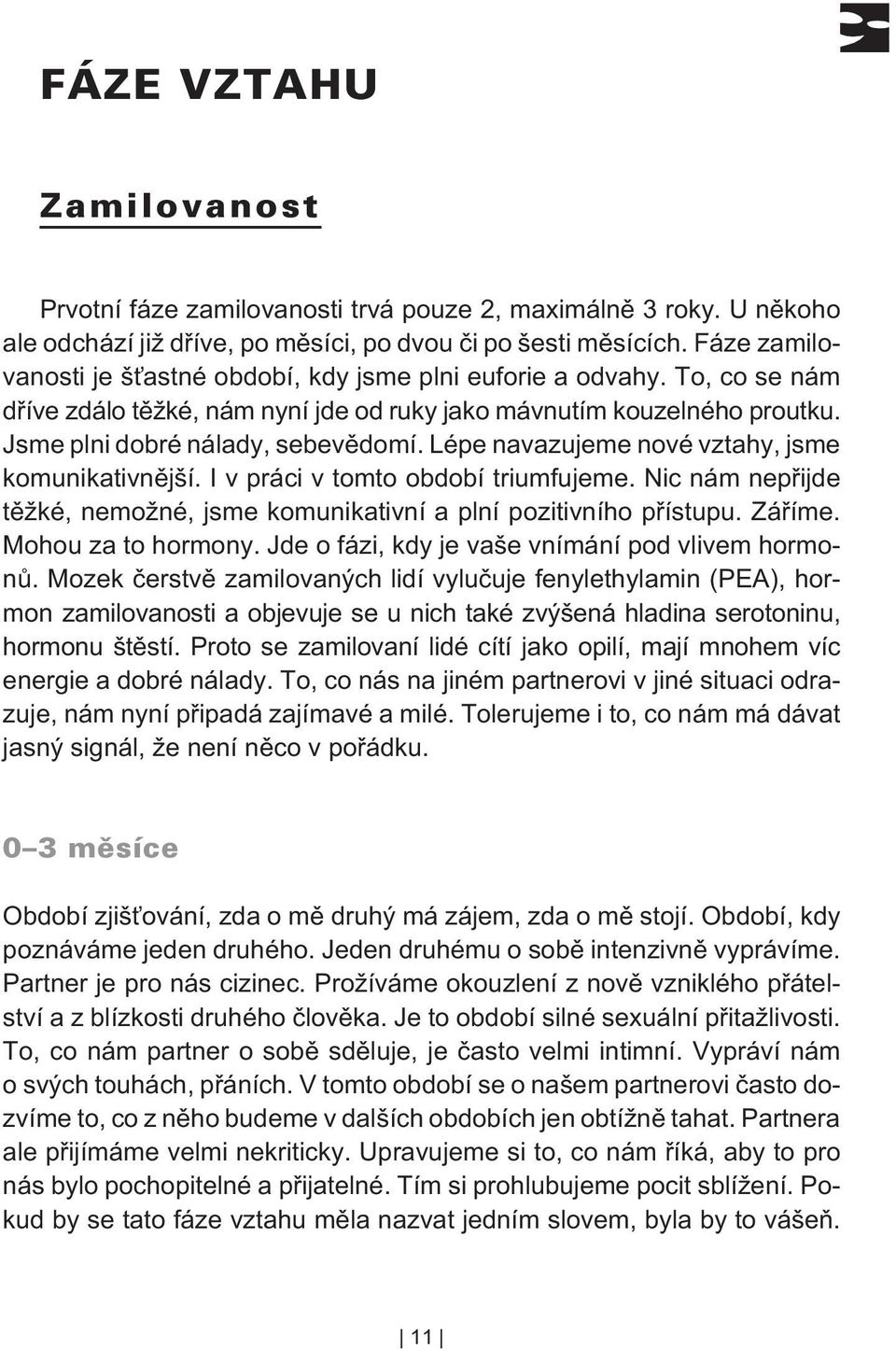 Lépe navazujeme nové vztahy, jsme komunikativnìjší. I v práci v tomto období triumfujeme. Nic nám nepøijde tìžké, nemožné, jsme komunikativní a plní pozitivního pøístupu. Záøíme. Mohou za to hormony.