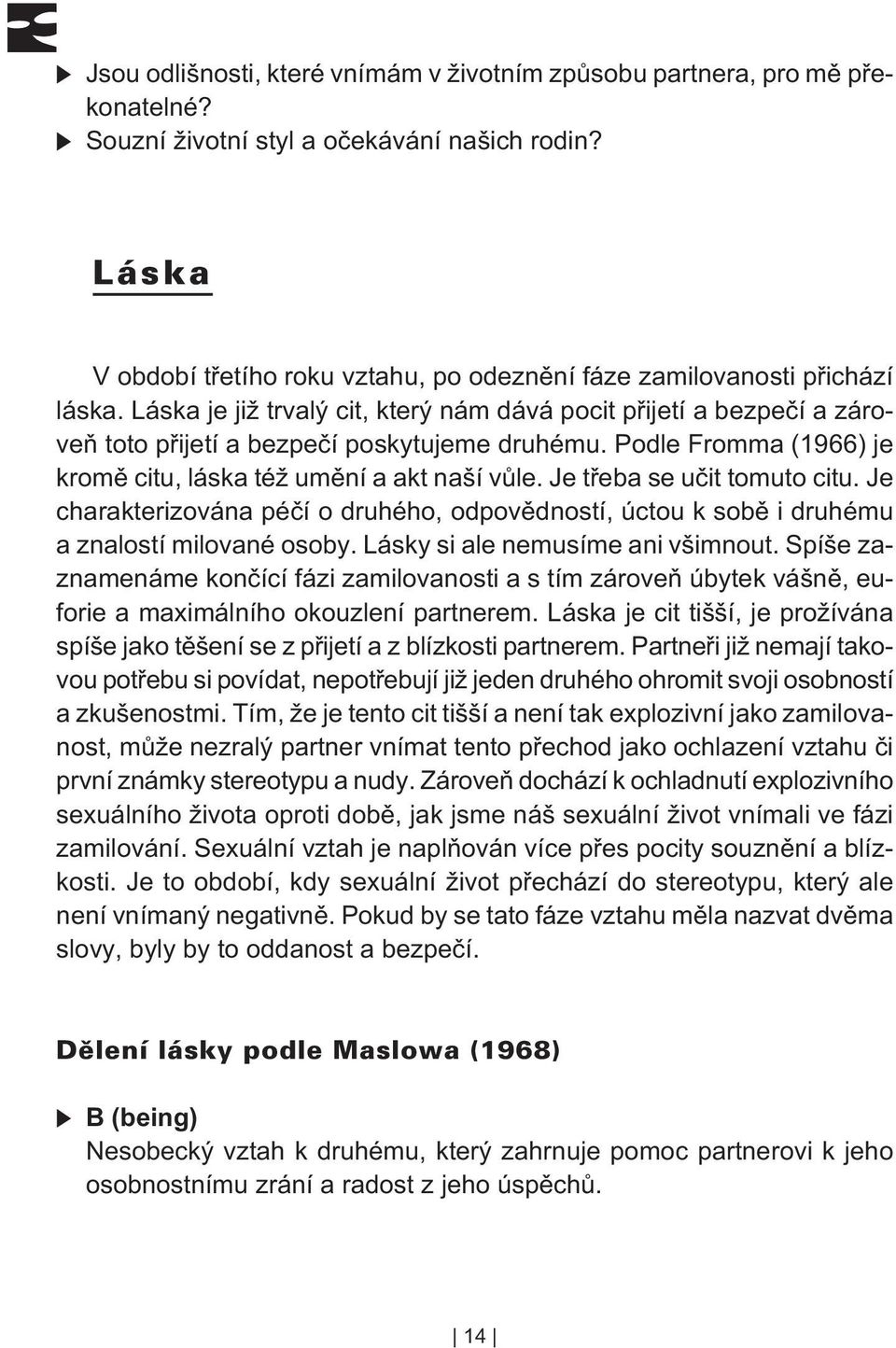 Podle Fromma (1966) je kromì citu, láska též umìní a akt naší vùle. Je tøeba se uèit tomuto citu. Je charakterizována péèí o druhého, odpovìdností, úctou k sobì i druhému a znalostí milované osoby.