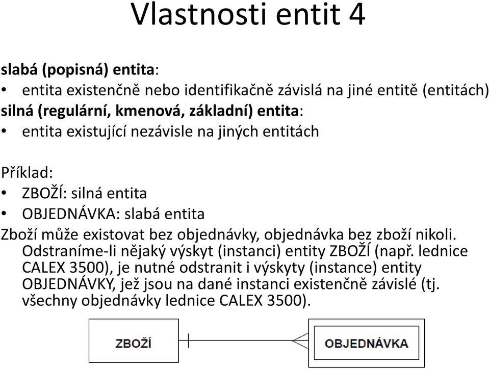 existovat bez objednávky, objednávka bez zboží nikoli. Odstraníme-li nějaký výskyt (instanci) entity ZBOŽÍ (např.