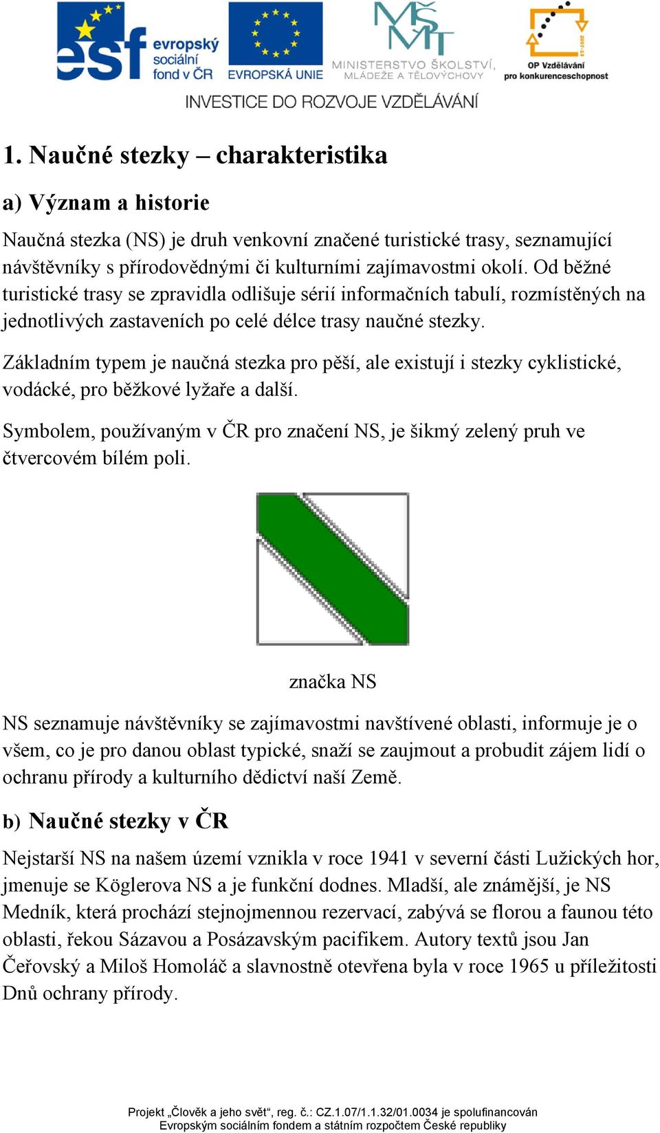 Základním typem je naučná stezka pro pěší, ale existují i stezky cyklistické, vodácké, pro běžkové lyžaře a další.