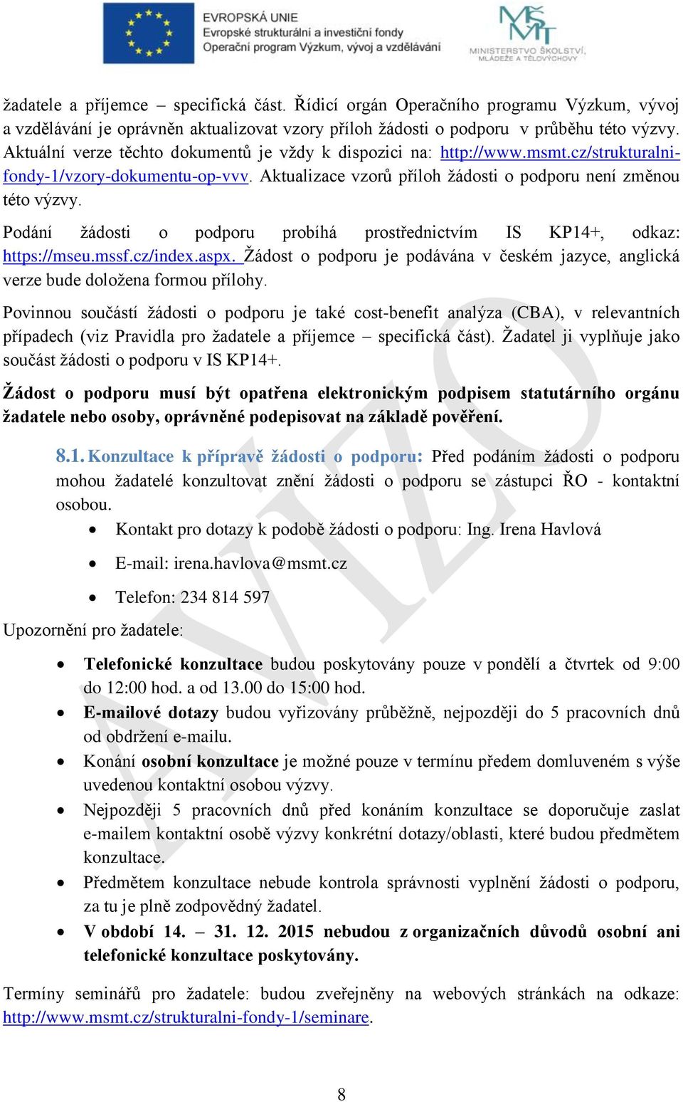 Podání žádosti o podporu probíhá prostřednictvím IS KP14+, odkaz: https://mseu.mssf.cz/index.aspx. Žádost o podporu je podávána v českém jazyce, anglická verze bude doložena formou přílohy.