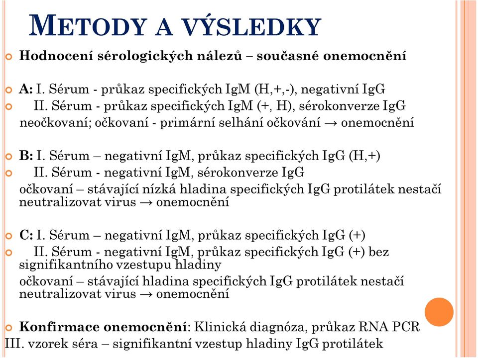 Sérum - negativní IgM, sérokonverze IgG očkovaní stávající nízká hladina specifických IgG protilátek nestačí neutralizovat virus onemocnění C: I. Sérum negativní IgM, průkaz specifickýchigg(+) II.