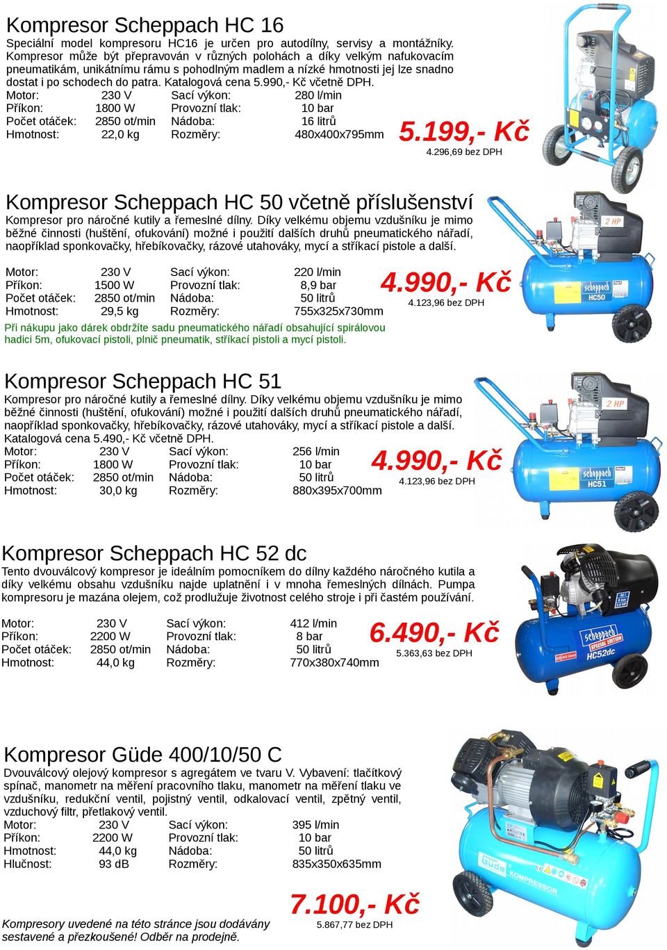 990,- Kč včetně DPH. 280 l/min 1800 W 10 bar 2850 t/min 16 litrů 22,0 kg 480x400x795mm 5.199,- Kč 4.296,69 Kmpresr Scheppach HC 50 včetně příslušenství Kmpresr pr nárčné kutily a řemeslné dílny.