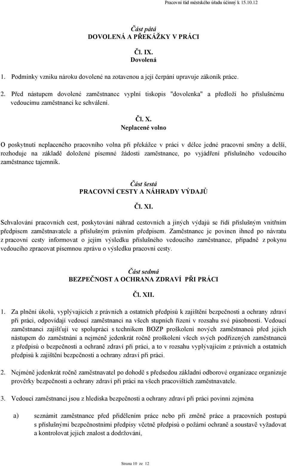 Neplacené volno O poskytnutí neplaceného pracovního volna při překážce v práci v délce jedné pracovní směny a delší, rozhoduje na základě doložené písemné žádosti zaměstnance, po vyjádření