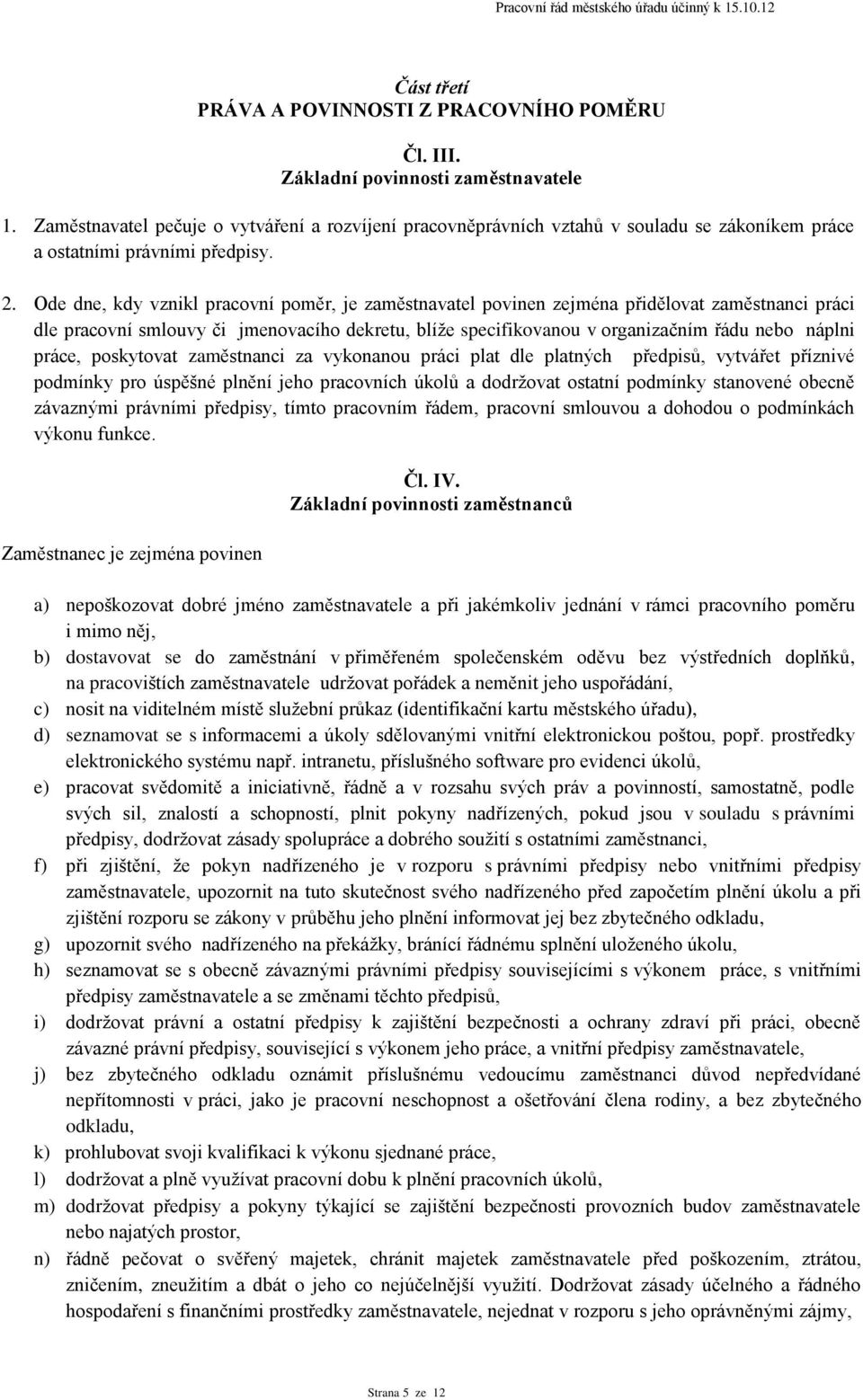 Ode dne, kdy vznikl pracovní poměr, je zaměstnavatel povinen zejména přidělovat zaměstnanci práci dle pracovní smlouvy či jmenovacího dekretu, blíže specifikovanou v organizačním řádu nebo náplni