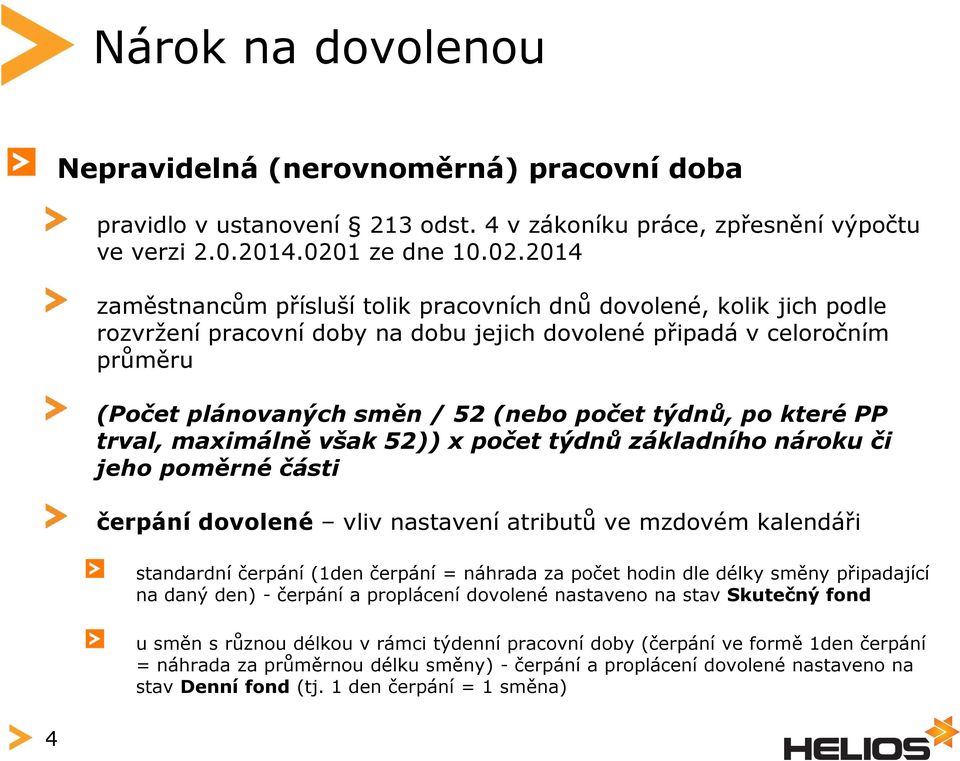 2014 zaměstnancům přísluší tolik pracovních dnů dovolené, kolik jich podle rozvržení pracovní doby na dobu jejich dovolené připadá v celoročním průměru (Počet plánovaných směn / 52 (nebo počet týdnů,