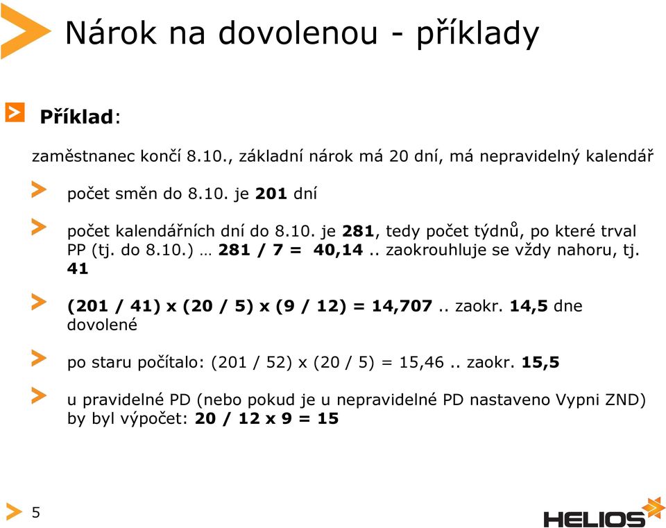 . zaokrouhluje se vždy nahoru, tj. 41 (201 / 41) x (20 / 5) x (9 / 12) = 14,707.. zaokr. 14,5 dne dovolené po staru počítalo: (201 / 52) x (20 / 5) = 15,46.