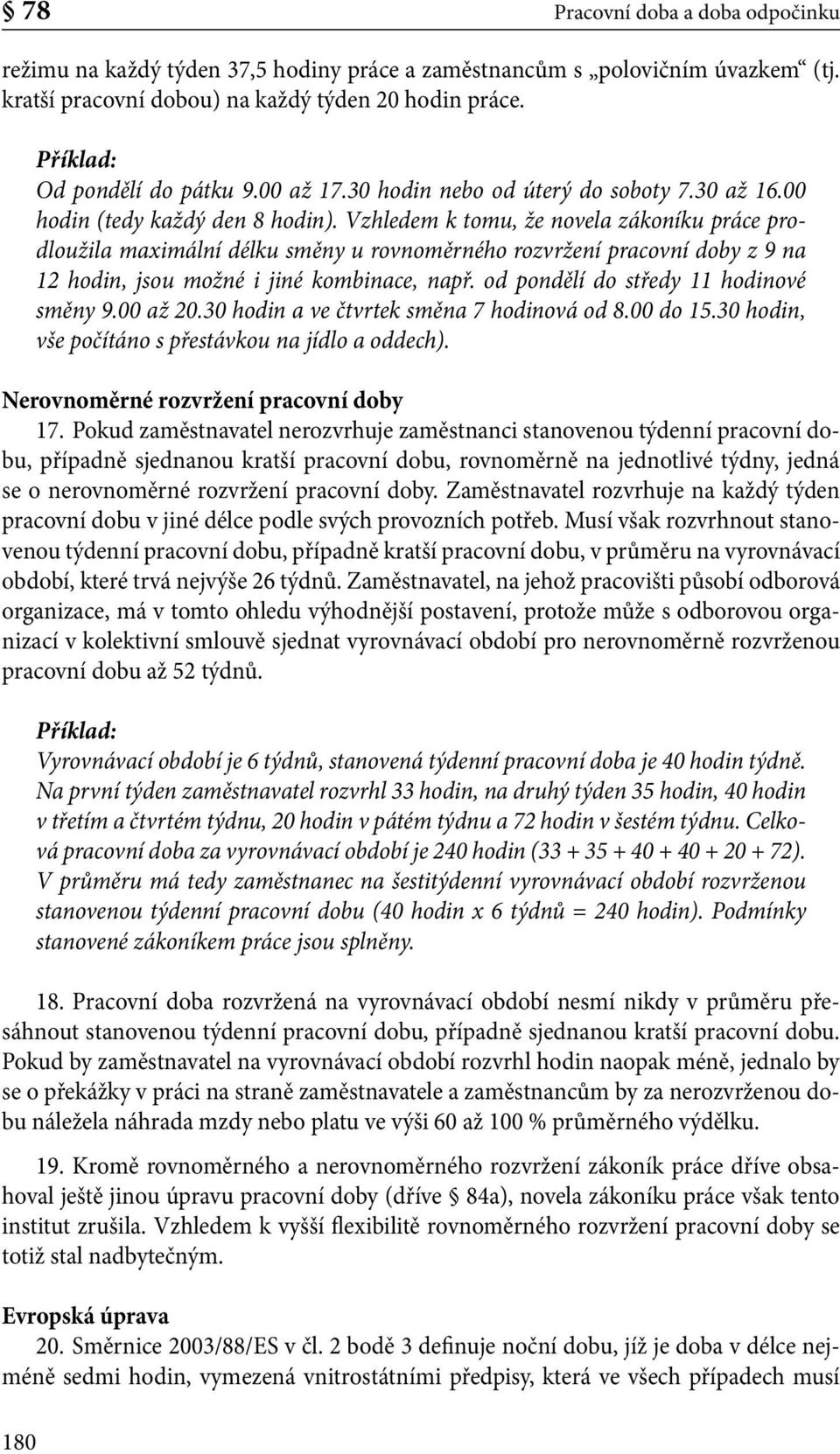 Vzhledem k tomu, že novela zákoníku práce prodloužila maximální délku směny u rovnoměrného rozvržení pracovní doby z 9 na 12 hodin, jsou možné i jiné kombinace, např.