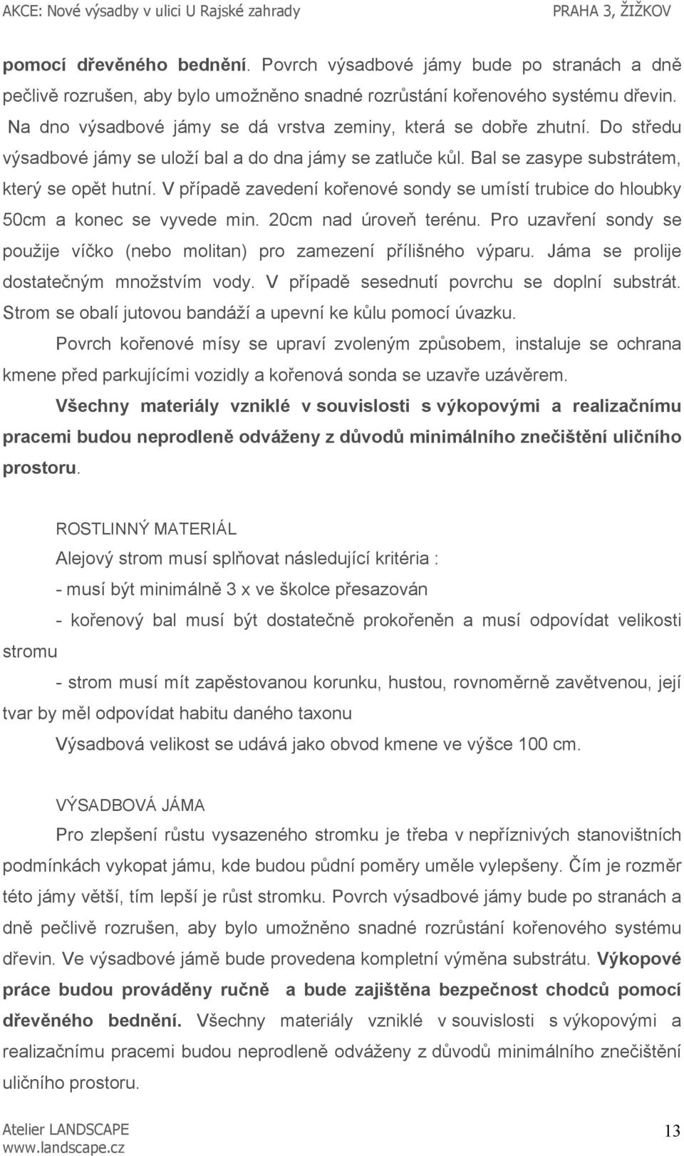 V případě zavedení kořenové sondy se umístí trubice do hloubky 50cm a konec se vyvede min. 20cm nad úroveň terénu. Pro uzavření sondy se použije víčko (nebo molitan) pro zamezení přílišného výparu.