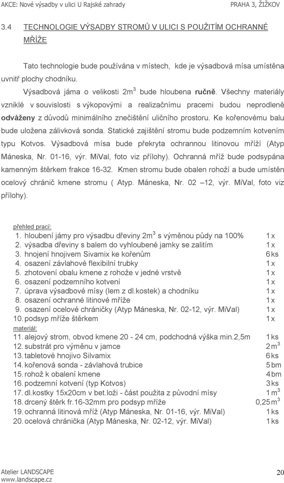 Všechny materiály vzniklé v souvislosti s výkopovými a realizačnímu pracemi budou neprodleně odváženy z důvodů minimálního znečištění uličního prostoru.