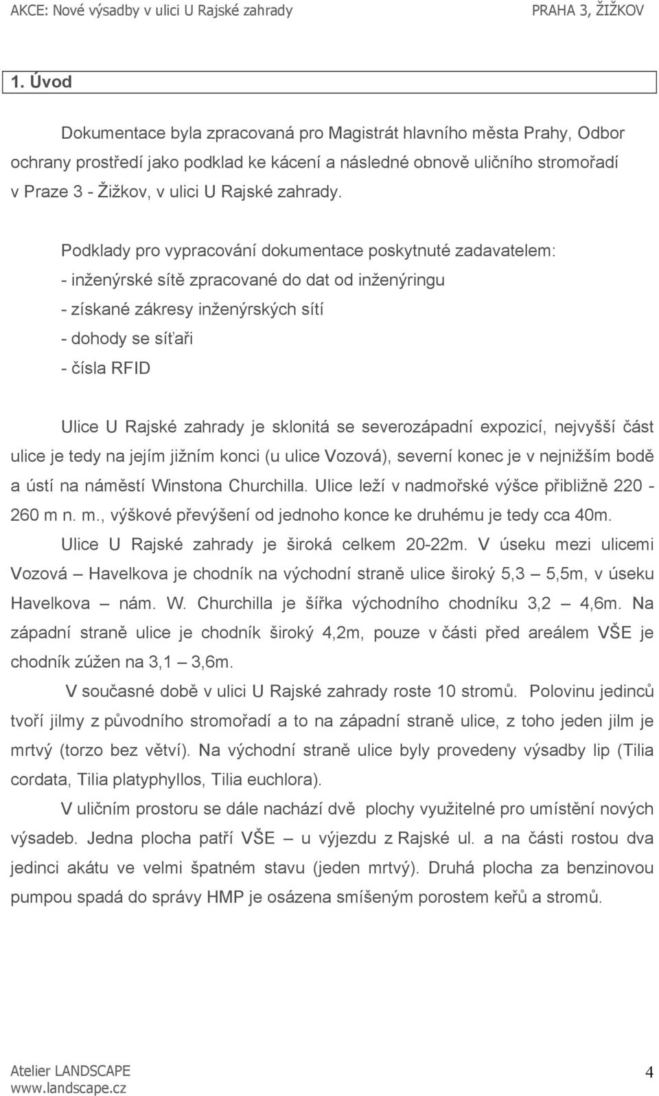 Podklady pro vypracování dokumentace poskytnuté zadavatelem: - inženýrské sítě zpracované do dat od inženýringu - získané zákresy inženýrských sítí - dohody se síťaři - čísla RFID Ulice U Rajské