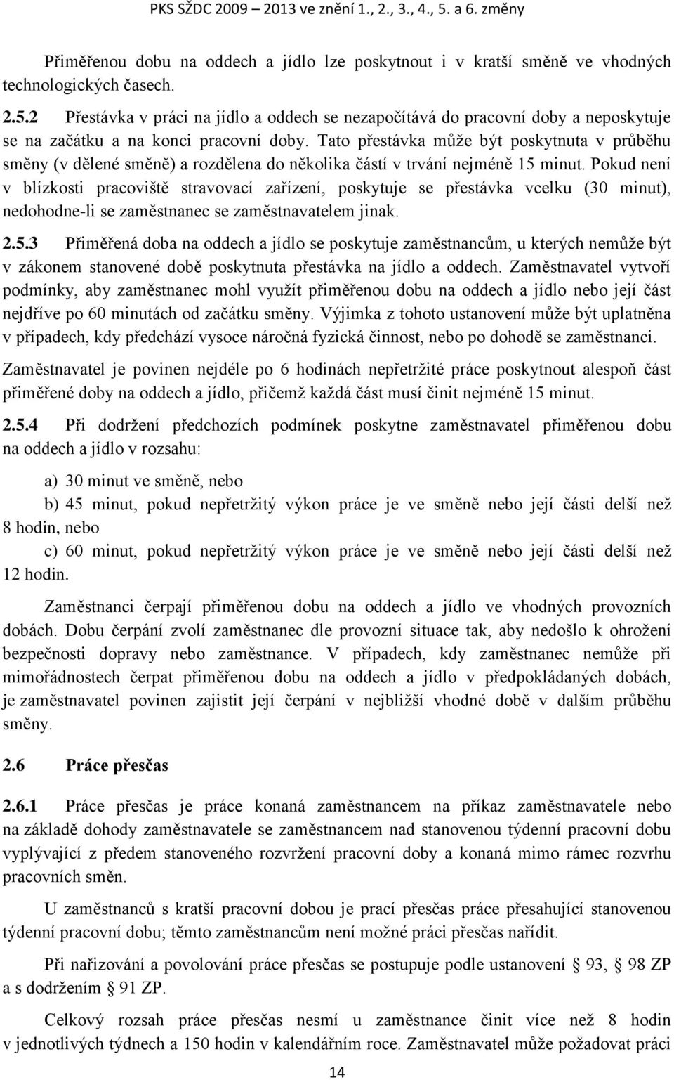 Pokud není v blízkosti pracoviště stravovací zařízení, poskytuje se přestávka vcelku (30 minut), nedohodne-li se zaměstnanec se zaměstnavatelem jinak. 2.5.