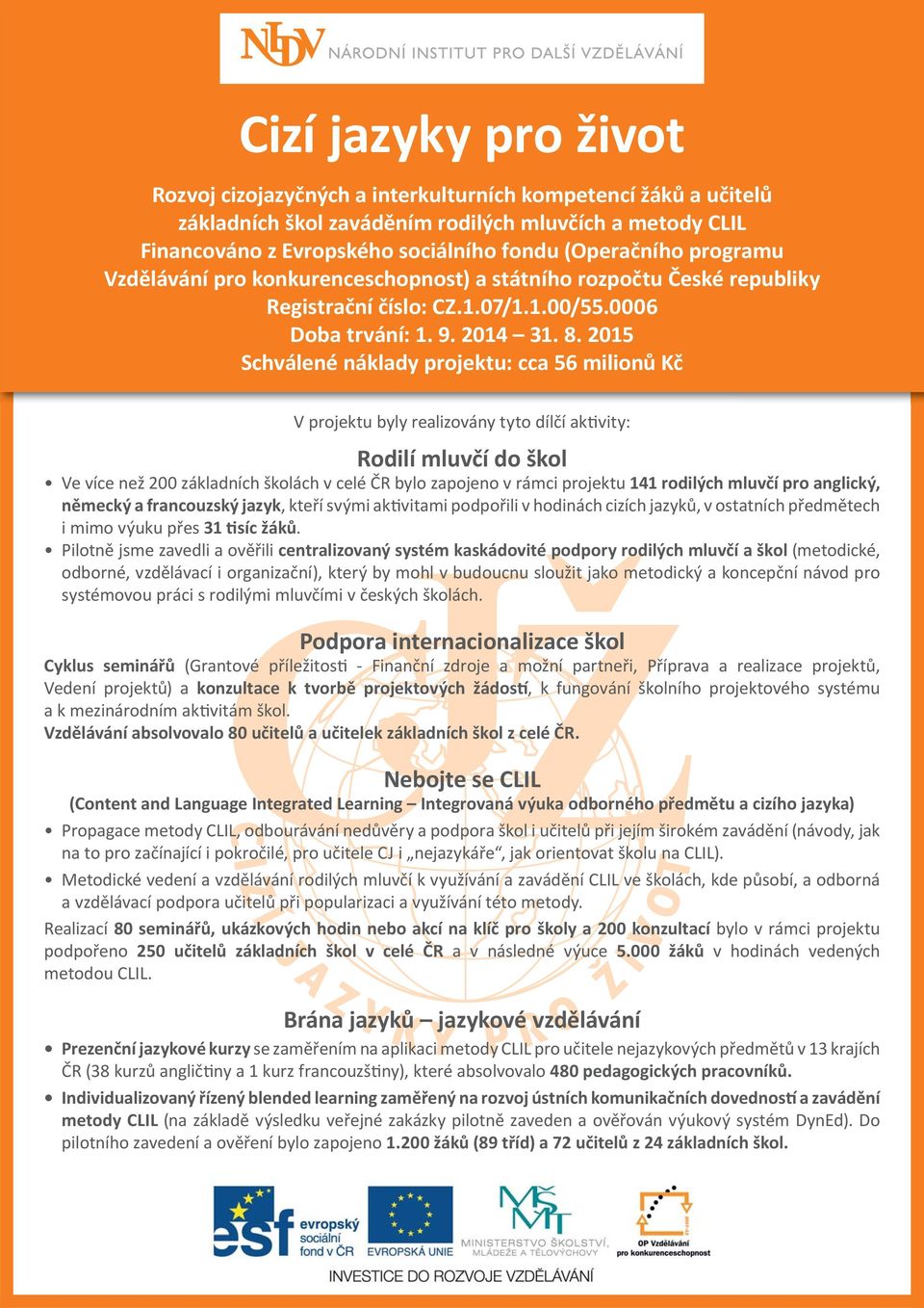 2015 Schválené náklady projektu: cca 56 milionů Kč V projektu byly realizovány tyto dílčí aktivity: Rodilí mluvčí do škol Ve více než 200 základních školách v celé ČR bylo zapojeno v rámci projektu
