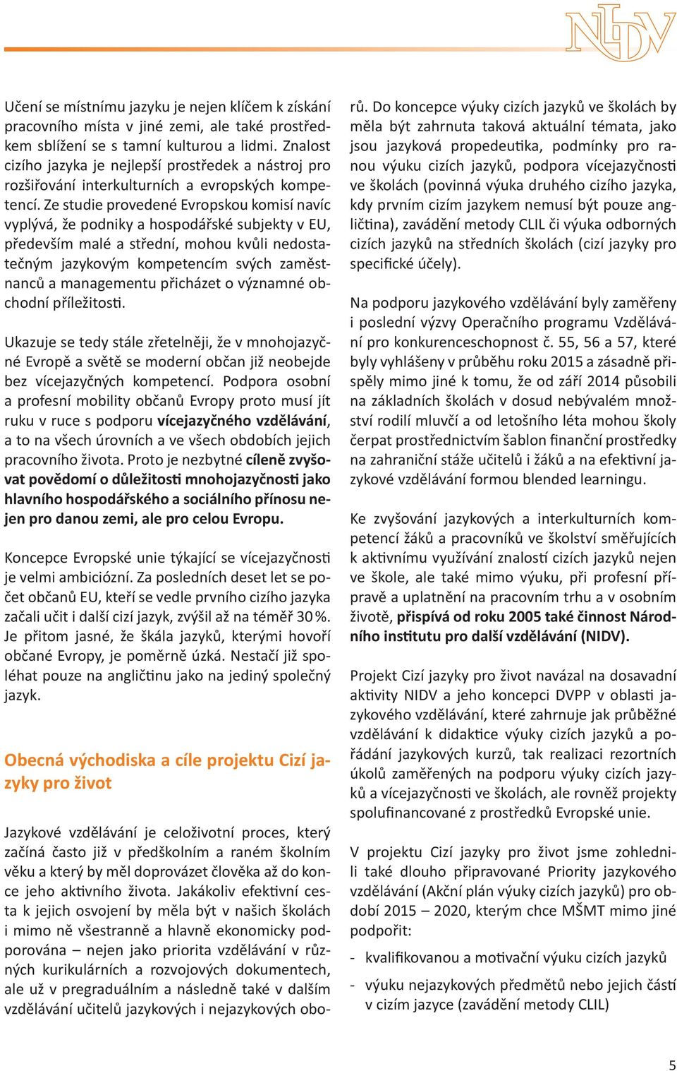 Ze studie provedené Evropskou komisí navíc vyplývá, že podniky a hospodářské subjekty v EU, především malé a střední, mohou kvůli nedostatečným jazykovým kompetencím svých zaměstnanců a managementu