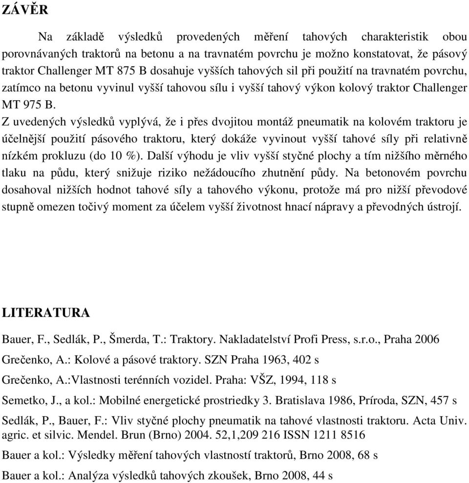 Z uvedených výsledků vyplývá, že i přes dvojitou montáž pneumatik na kolovém traktoru je účelnější použití pásového traktoru, který dokáže vyvinout vyšší tahové síly při relativně nízkém prokluzu (do