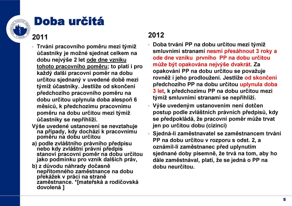 Jestliže od skončení předchozího pracovního poměru na dobu určitou uplynula doba alespoň 6 měsíců, k předchozímu pracovnímu poměru na dobu určitou mezi týmiž účastníky se nepřihlíží.