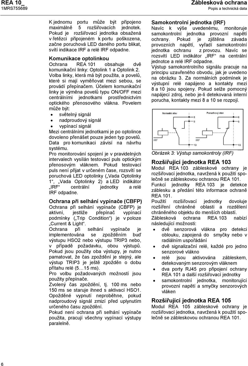 Komunikace optolinkou Ochrana REA 101 obsahuje dvě komunikační linky: Optolink 1 a Optolink 2. Volba linky, která má být použita, a povelů, které si mají vyměňovat mezi sebou, se provádí přepínačem.