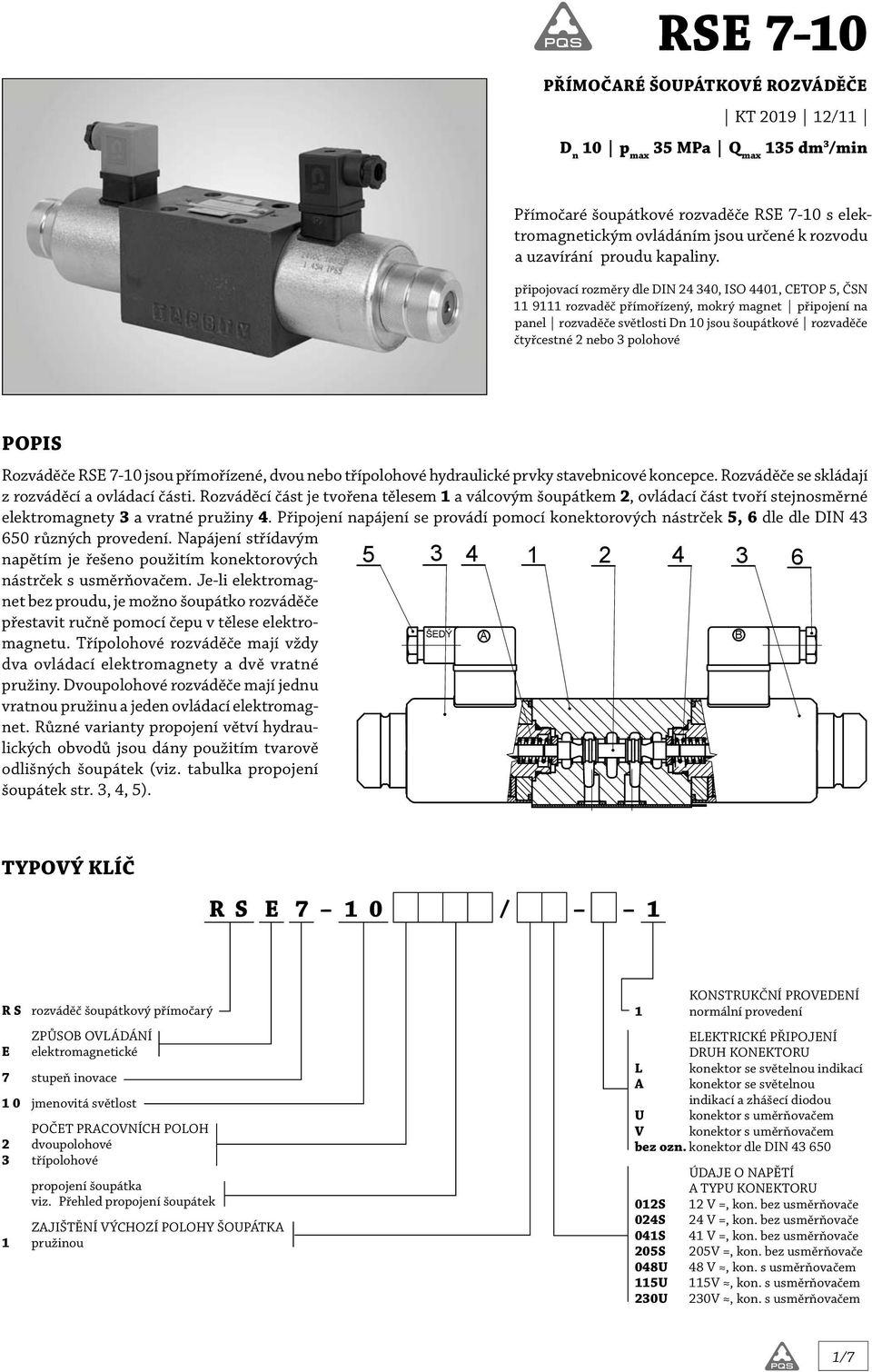 připojovací rozměry dle DIN 24 340, ISO 4401, CETOP, ČSN 11 9111 rozvaděč přímořízený, mokrý magnet připojení na panel rozvaděče světlosti Dn jsou šoupátkové rozvaděče čtyřcestné 2 nebo 3 polohové