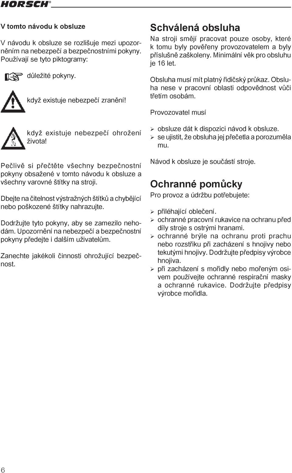 Obsluha musí mít platný řidičský průkaz. Obsluha nese v pracovní oblasti odpovědnost vůči třetím osobám. Provozovatel musí když existuje nebezpečí ohrožení života!