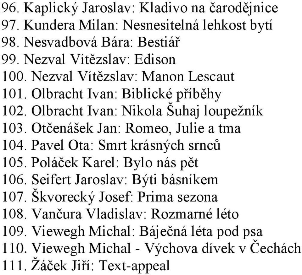 Otčenášek Jan: Romeo, Julie a tma 104. Pavel Ota: Smrt krásných srnců 105. Poláček Karel: Bylo nás pět 106. Seifert Jaroslav: Býti básníkem 107.