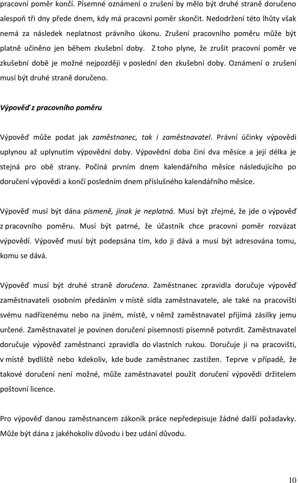 Z toho plyne, že zrušit pracovní poměr ve zkušební době je možné nejpozději v poslední den zkušební doby. Oznámení o zrušení musí být druhé straně doručeno.