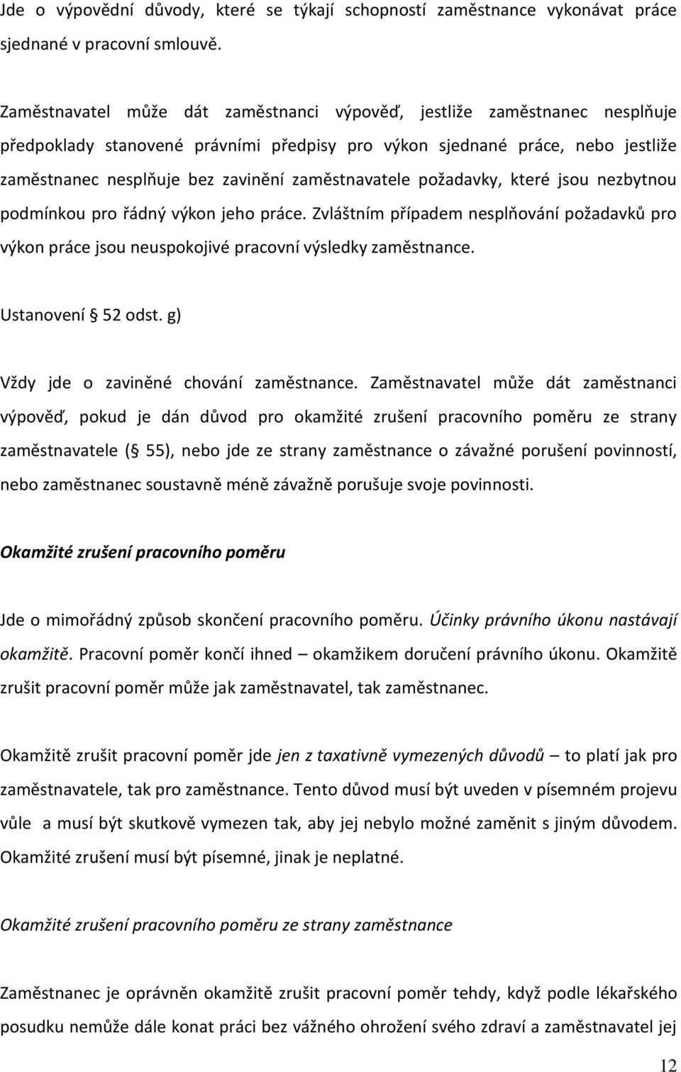 zaměstnavatele požadavky, které jsou nezbytnou podmínkou pro řádný výkon jeho práce. Zvláštním případem nesplňování požadavků pro výkon práce jsou neuspokojivé pracovní výsledky zaměstnance.