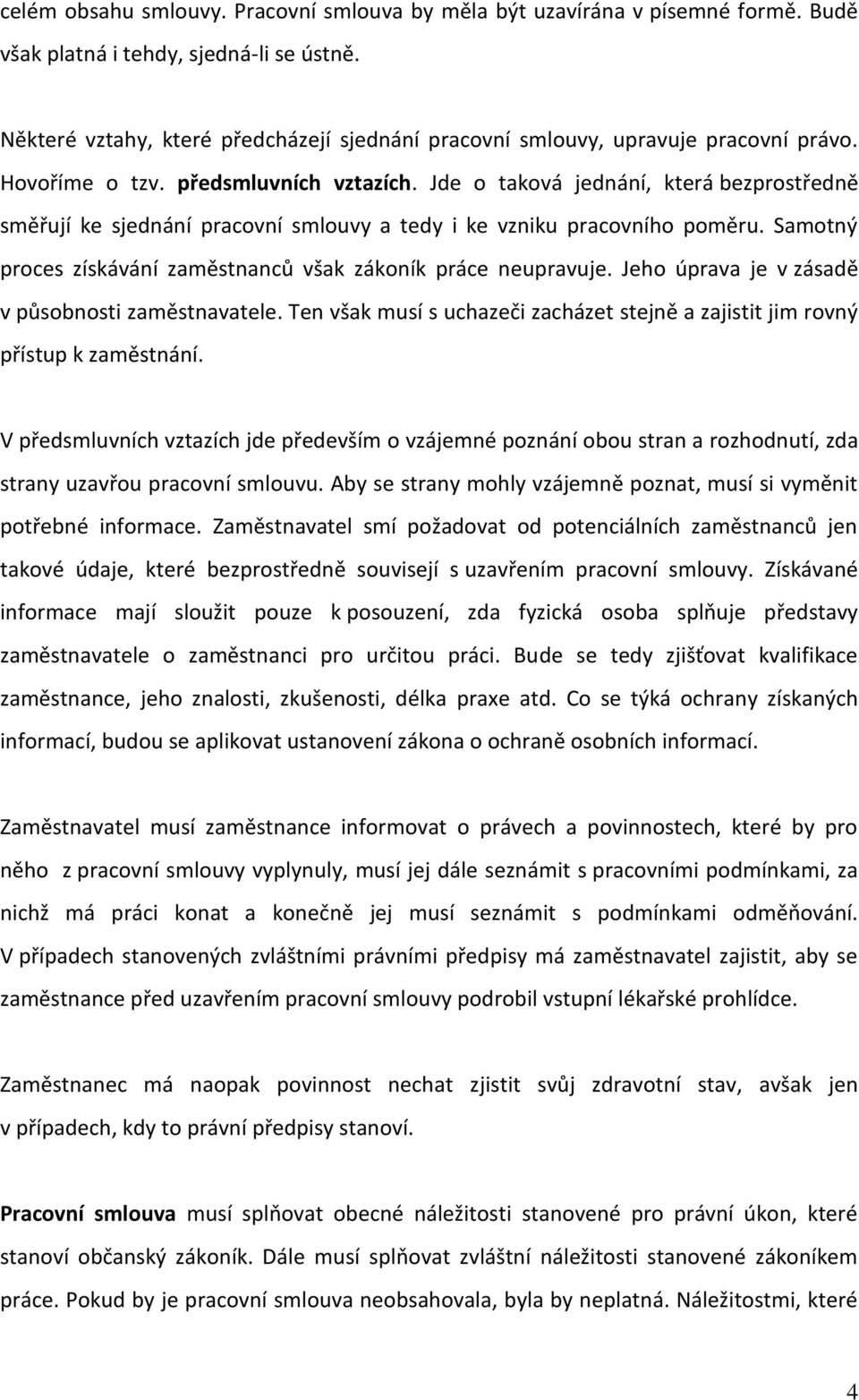 Jde o taková jednání, která bezprostředně směřují ke sjednání pracovní smlouvy a tedy i ke vzniku pracovního poměru. Samotný proces získávání zaměstnanců však zákoník práce neupravuje.