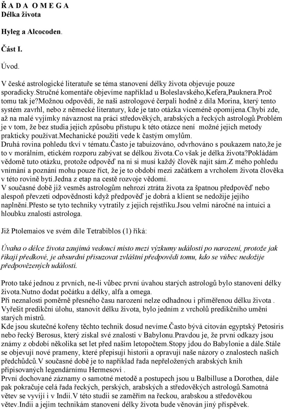 možnou odpovědí, že naši astrologové čerpali hodně z díla Morina, který tento systém zavrhl, nebo z německé literatury, kde je tato otázka víceméně opomíjena.