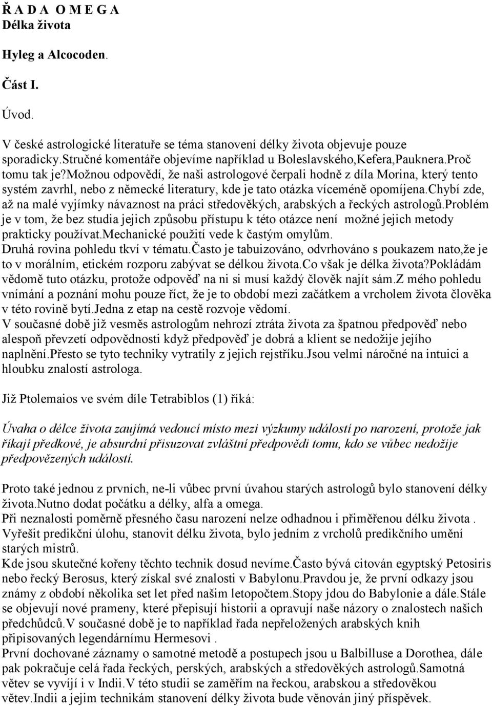 možnou odpovědí, že naši astrologové čerpali hodně z díla Morina, který tento systém zavrhl, nebo z německé literatury, kde je tato otázka víceméně opomíjena.