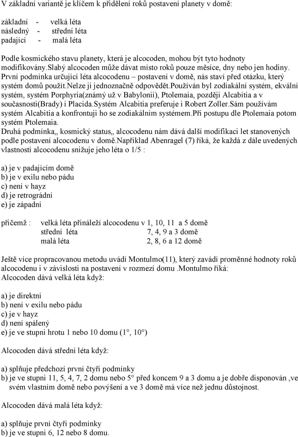 První podmínka určující léta alcocodenu postavení v domě, nás staví před otázku, který systém domů použít.nelze ji jednoznačně odpovědět.