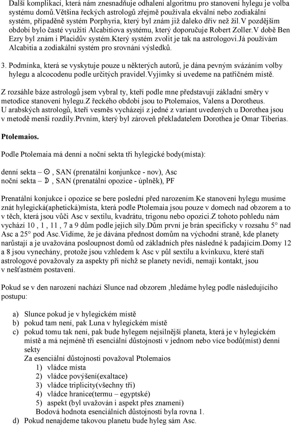 v pozdějším období bylo časté využití Alcabitiova systému, který doporučuje Robert Zoller.V době Ben Ezry byl znám i Placidův systém.který systém zvolit je tak na astrologovi.