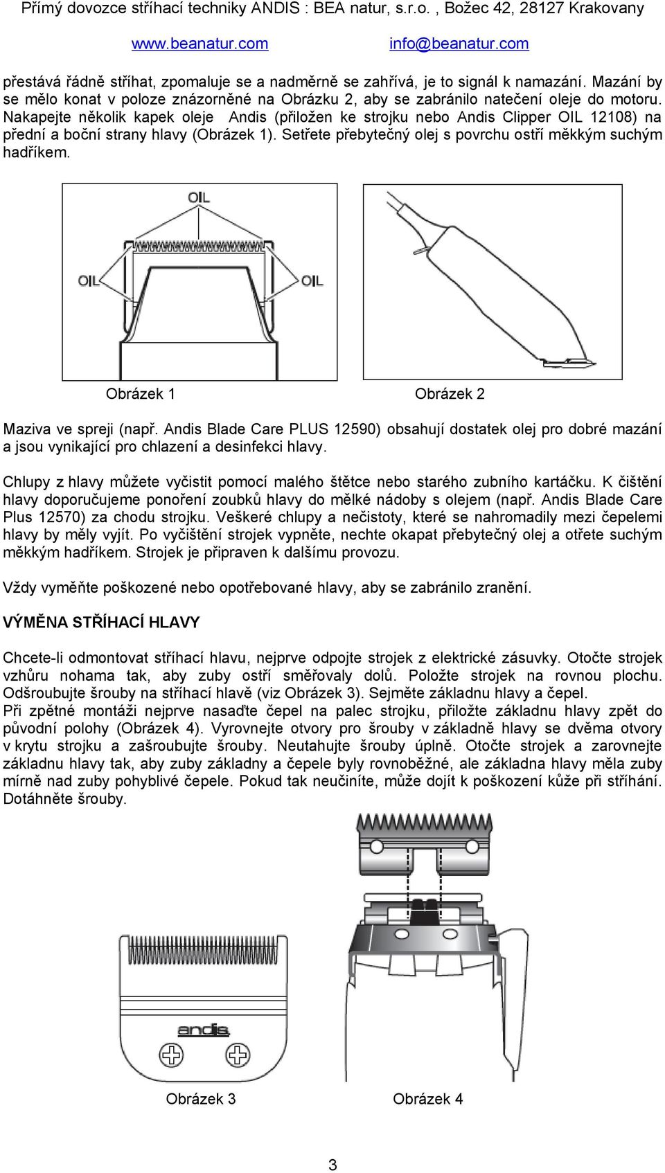 Obrázek 1 Obrázek 2 Maziva ve spreji (např. Andis Blade Care PLUS 12590) obsahují dostatek olej pro dobré mazání a jsou vynikající pro chlazení a desinfekci hlavy.