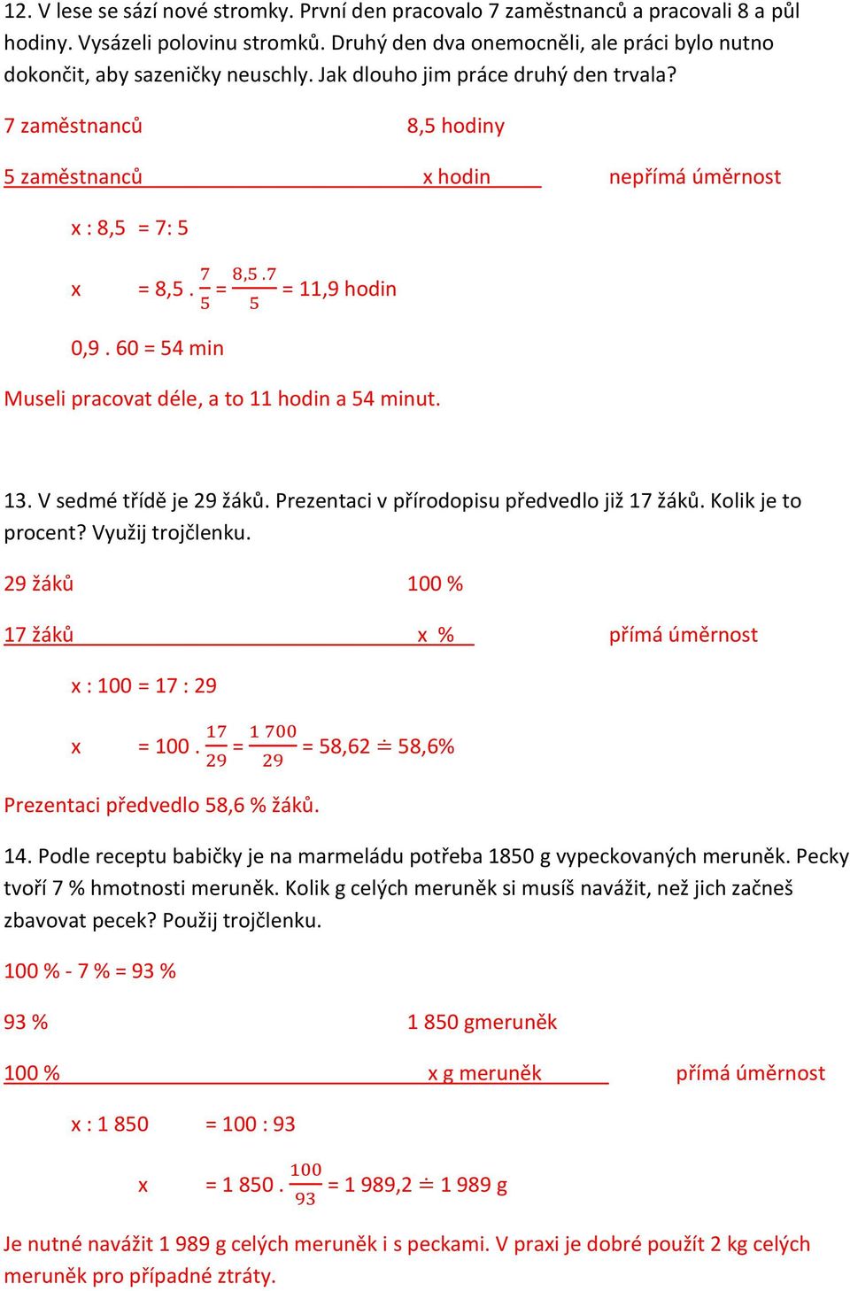 7 zaměstnanců 8,5 hodiny 5 zaměstnanců x hodin nepřímá úměrnost x : 8,5 = 7: 5 x = 8,5. 7 5 0,9. 60 = 54 min = 8,5.7 5 = 11,9 hodin Museli pracovat déle, a to 11 hodin a 54 minut. 13.