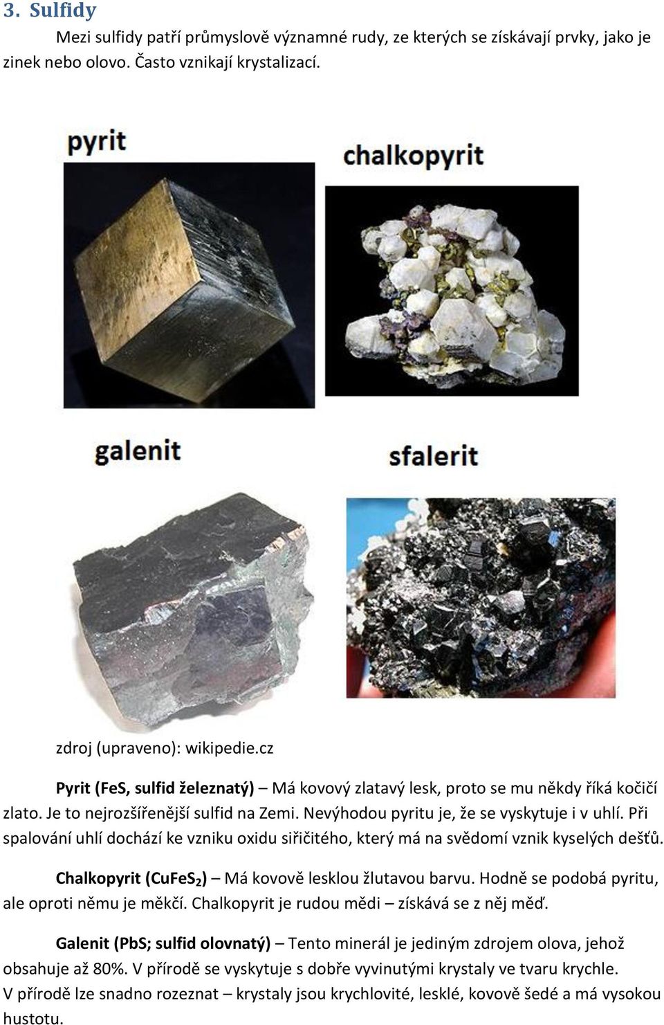 Při spalování uhlí dochází ke vzniku oxidu siřičitého, který má na svědomí vznik kyselých dešťů. Chalkopyrit (CuFeS 2 ) Má kovově lesklou žlutavou barvu.