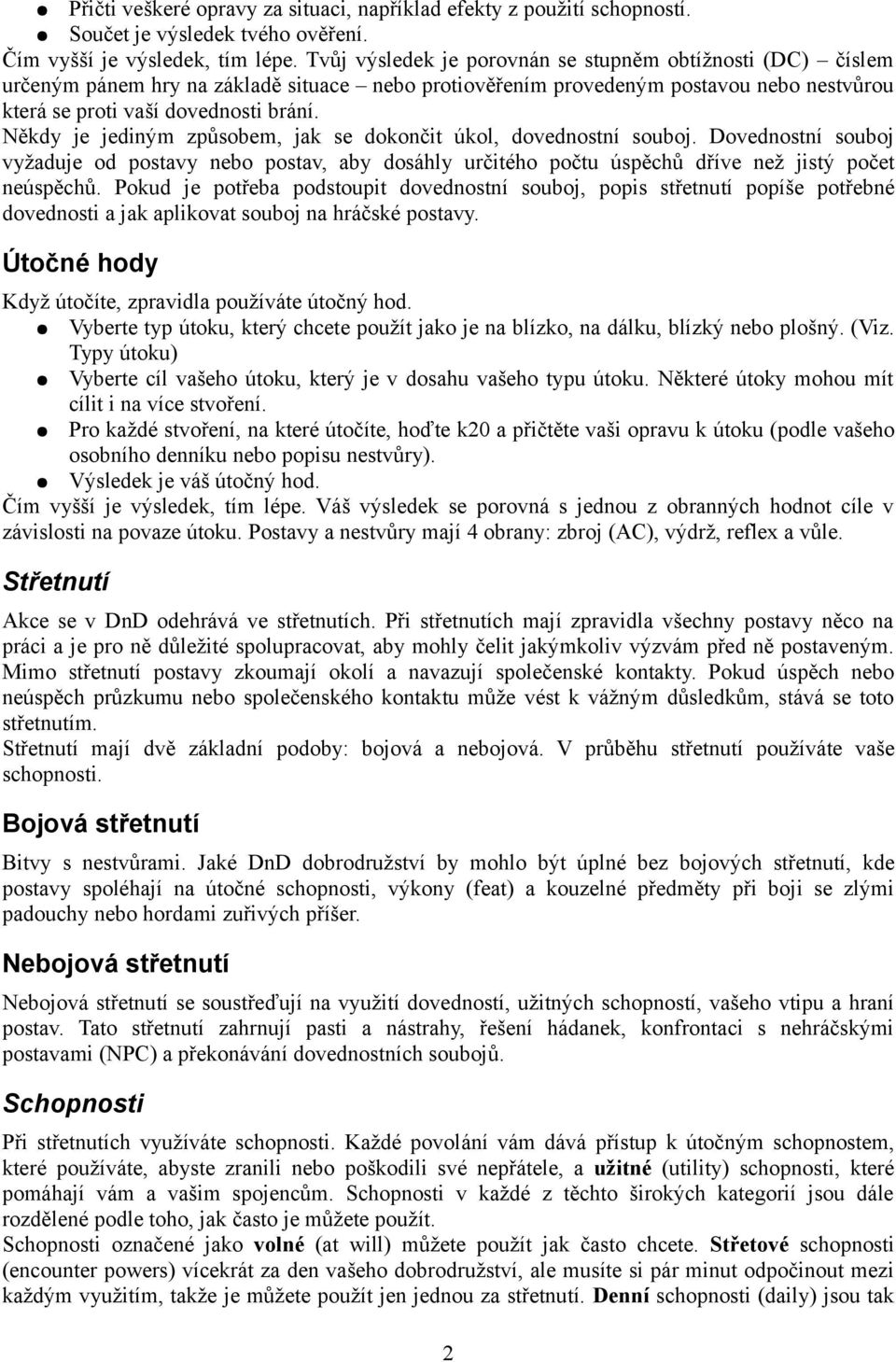 Někdy je jediným způsobem, jak se dokončit úkol, dovednostní souboj. Dovednostní souboj vyžaduje od postavy nebo postav, aby dosáhly určitého počtu úspěchů dříve než jistý počet neúspěchů.