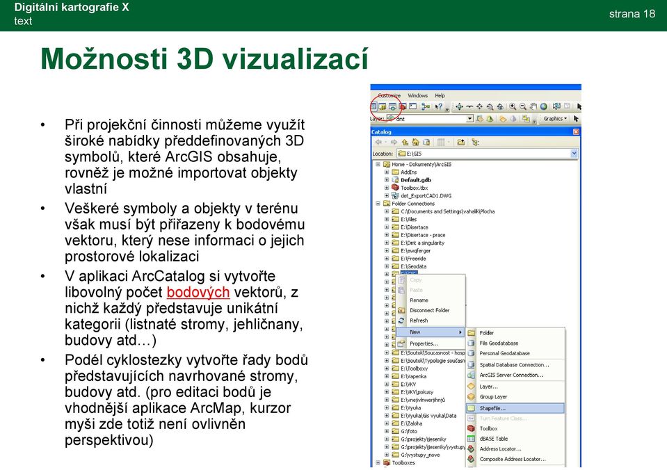 aplikaci ArcCatalog si vytvořte libovolný počet bodových vektorů, z nichž každý představuje unikátní kategorii (listnaté stromy, jehličnany, budovy atd ) Podél