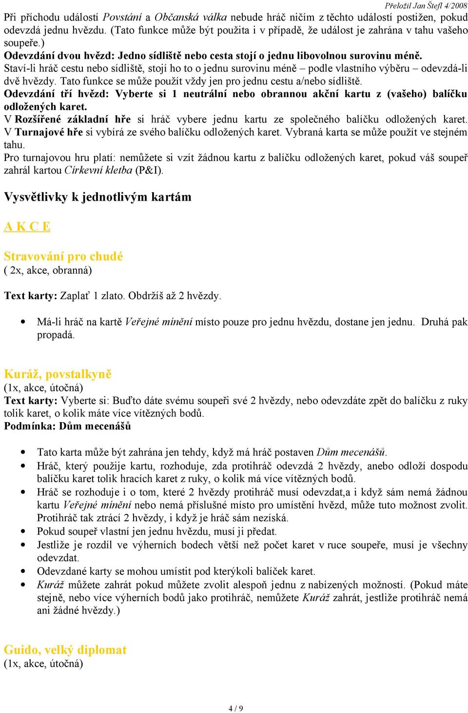 Staví-li hráč cestu nebo sídliště, stojí ho to o jednu surovinu méně podle vlastního výběru odevzdá-li dvě hvězdy. Tato funkce se může použít vždy jen pro jednu cestu a/nebo sídliště.