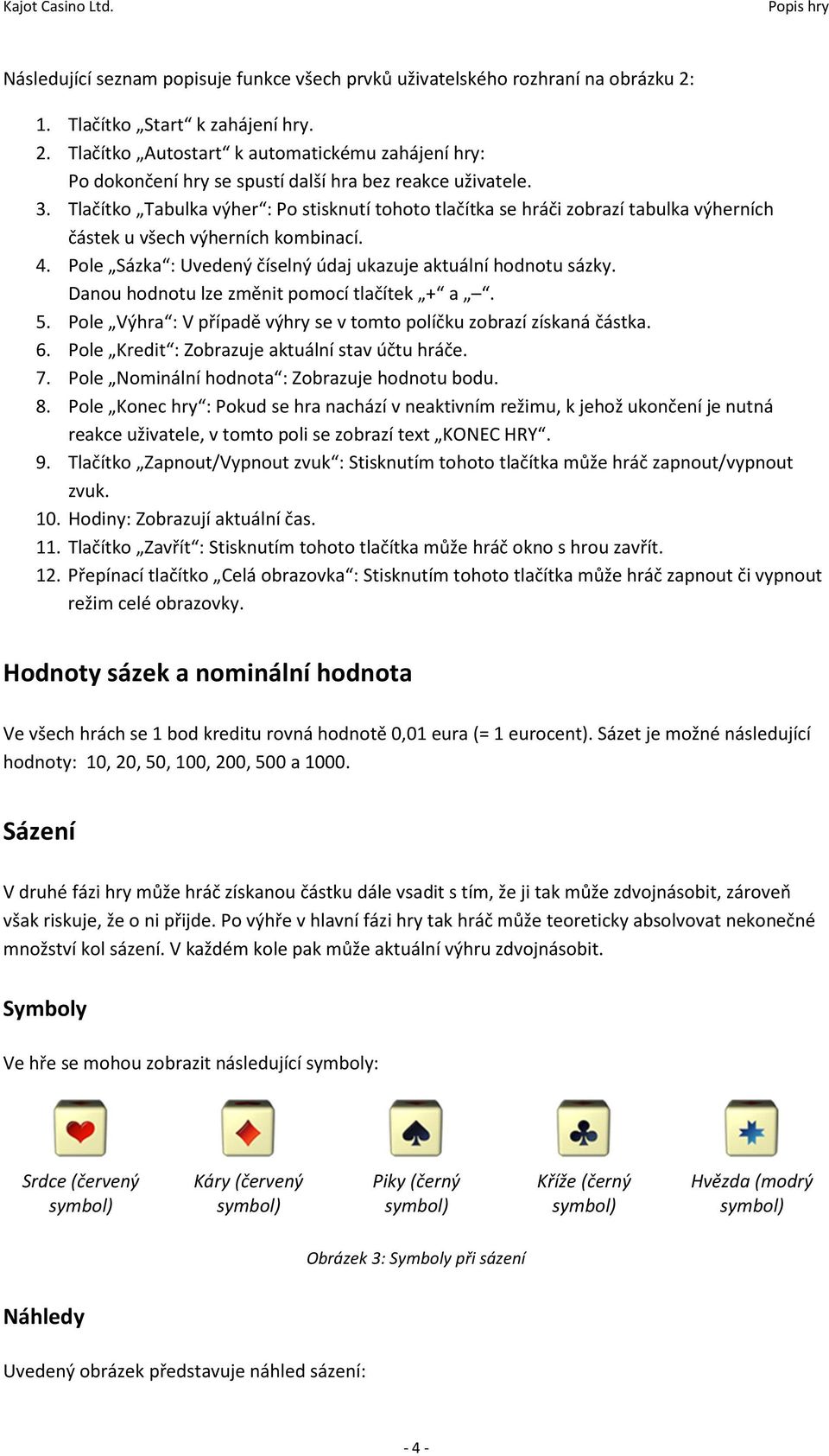 Danou hodnotu lze změnit pomocí tlačítek + a. 5. Pole Výhra : V případě výhry se v tomto políčku zobrazí získaná částka. 6. Pole Kredit : Zobrazuje aktuální stav účtu hráče. 7.