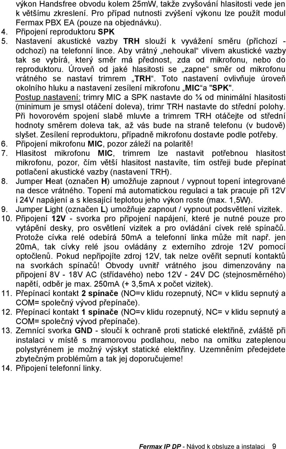 Aby vrátný nehoukal vlivem akustické vazby tak se vybírá, který směr má přednost, zda od mikrofonu, nebo do reproduktoru.