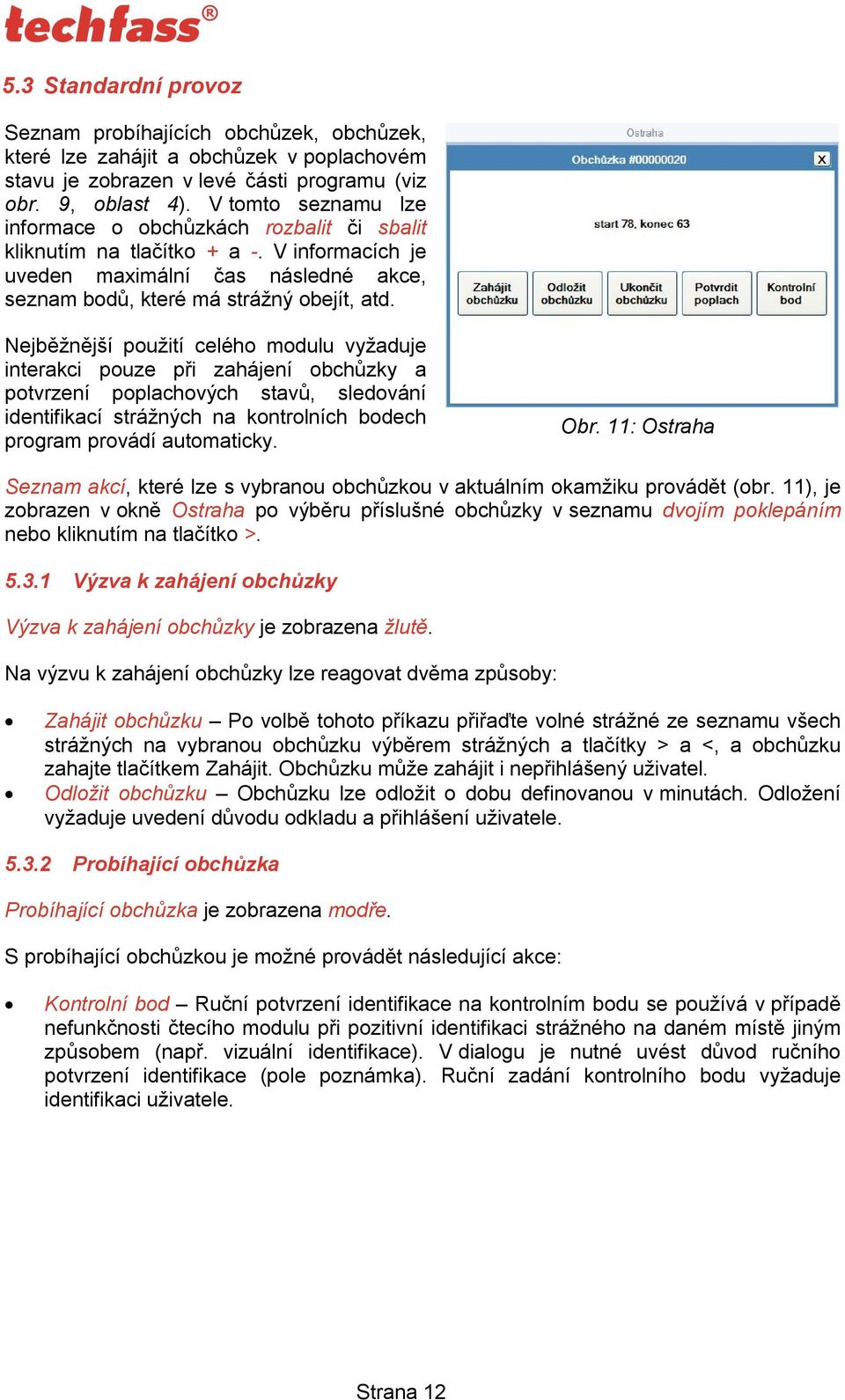 Nejběžnější použití celého modulu vyžaduje interakci pouze při zahájení obchůzky a potvrzení poplachových stavů, sledování identifikací strážných na kontrolních bodech program provádí automaticky.