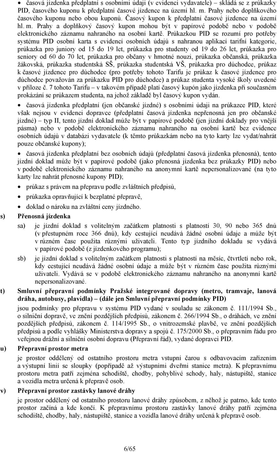 Průkazkou PID se rozumí pro potřeby systému PID osobní karta s evidencí osobních údajů s nahranou aplikací tarifní, průkazka pro juniory od 15 do 19 let, průkazka pro studenty od 19 do 26 let,