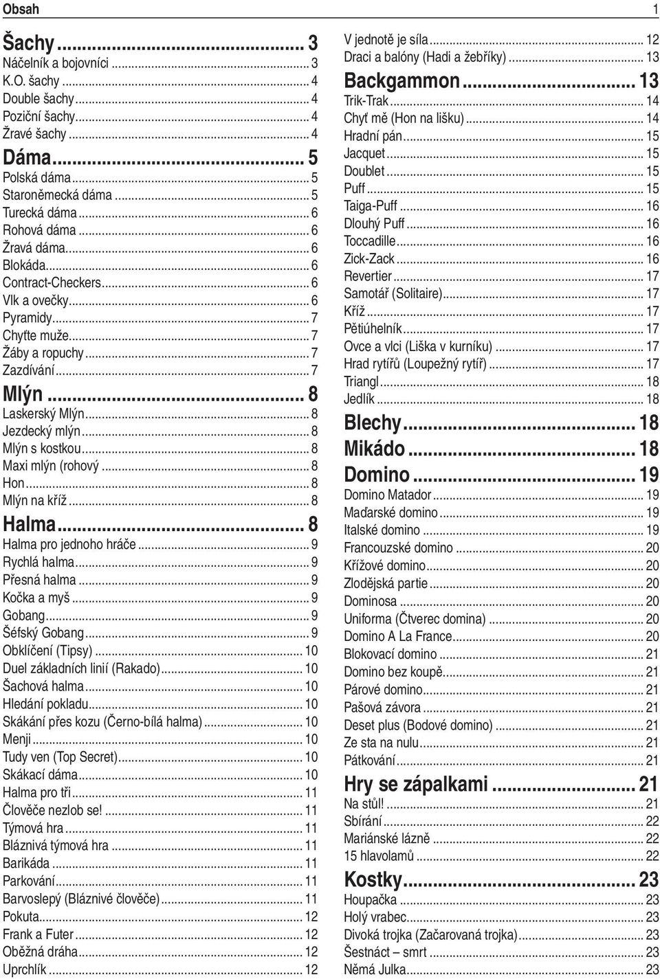 .. 8 Mlýn s kostkou... 8 Maxi mlýn (rohový... 8 Hon... 8 Mlýn na kříž... 8 Halma... 8 Halma pro jednoho hráče... 9 Rychlá halma... 9 Přesná halma... 9 Kočka a myš... 9 Gobang... 9 Šéfský Gobang.