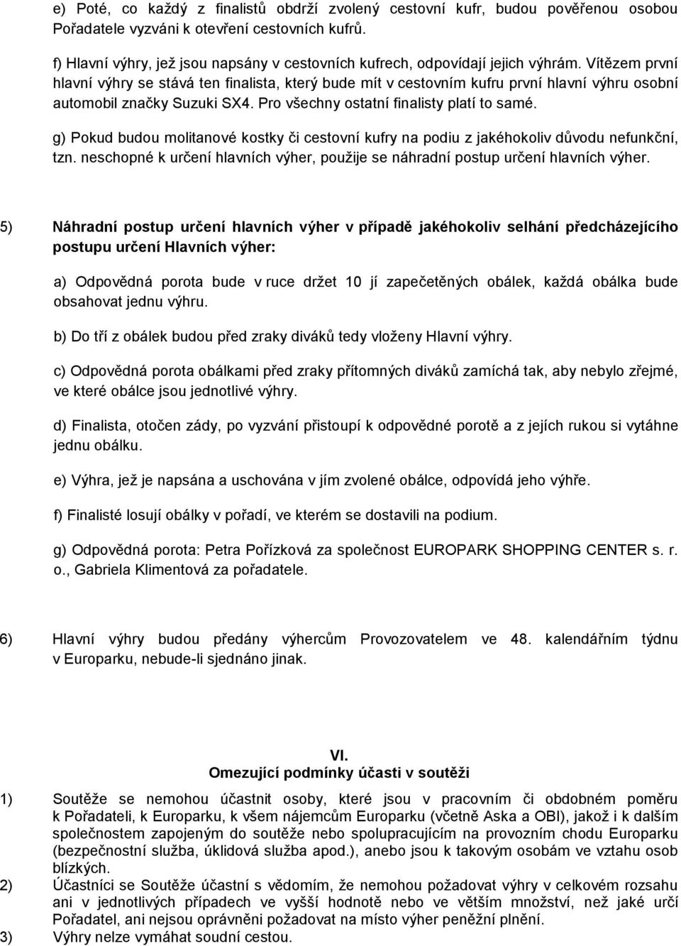 Vítězem první hlavní výhry se stává ten finalista, který bude mít v cestovním kufru první hlavní výhru osobní automobil značky Suzuki SX4. Pro všechny ostatní finalisty platí to samé.